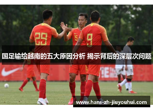 国足输给越南的五大原因分析 揭示背后的深层次问题