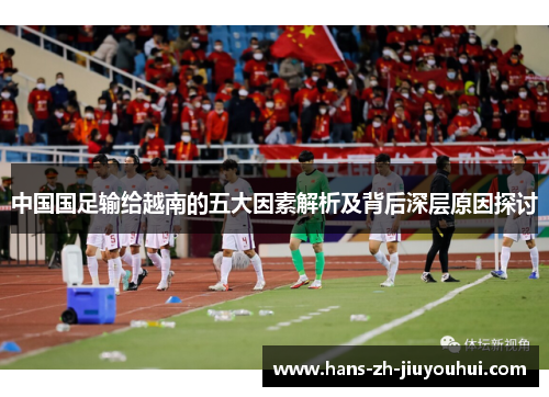 中国国足输给越南的五大因素解析及背后深层原因探讨