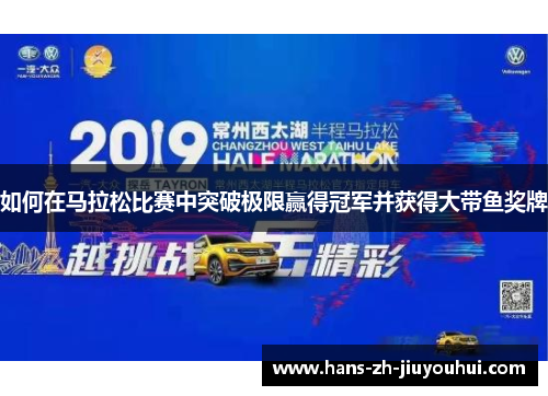 如何在马拉松比赛中突破极限赢得冠军并获得大带鱼奖牌 如何在马拉松比赛中突破极限赢得冠军并获得大带鱼奖牌