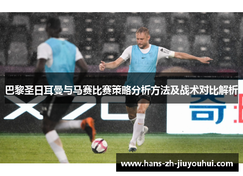 巴黎圣日耳曼与马赛比赛策略分析方法及战术对比解析 巴黎圣日耳曼与马赛比赛策略分析方法及战术对比解析