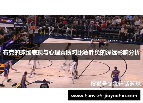 布克的球场表现与心理素质对比赛胜负的深远影响分析 布克的球场表现与心理素质对比赛胜负的深远影响分析