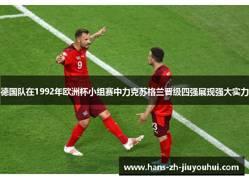 德国队在1992年欧洲杯小组赛中力克苏格兰晋级四强展现强大实力 德国队在1992年欧洲杯小组赛中力克苏格兰晋级四强展现强大实力