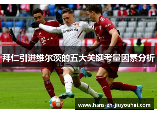 拜仁引进维尔茨的五大关键考量因素分析 拜仁引进维尔茨的五大关键考量因素分析