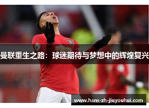 曼联重生之路：球迷期待与梦想中的辉煌复兴