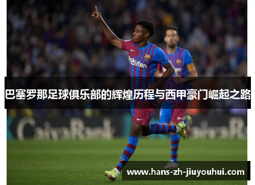 巴塞罗那足球俱乐部的辉煌历程与西甲豪门崛起之路