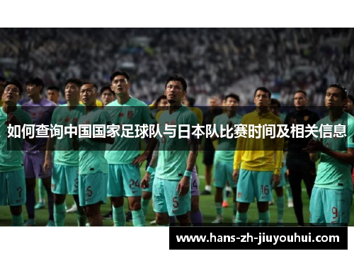 如何查询中国国家足球队与日本队比赛时间及相关信息