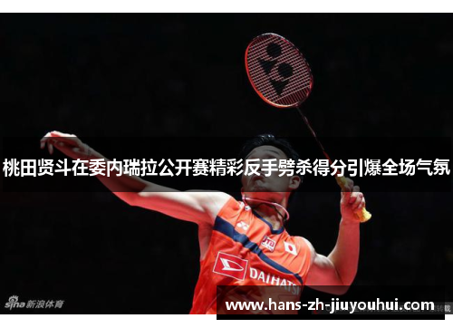 桃田贤斗在委内瑞拉公开赛精彩反手劈杀得分引爆全场气氛 桃田贤斗在委内瑞拉公开赛精彩反手劈杀得分引爆全场气氛