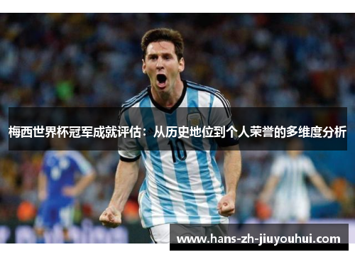 梅西世界杯冠军成就评估：从历史地位到个人荣誉的多维度分析