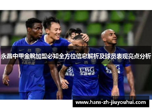 永昌中甲金靴加盟必知全方位信息解析及球员表现亮点分析