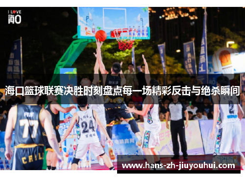海口篮球联赛决胜时刻盘点每一场精彩反击与绝杀瞬间