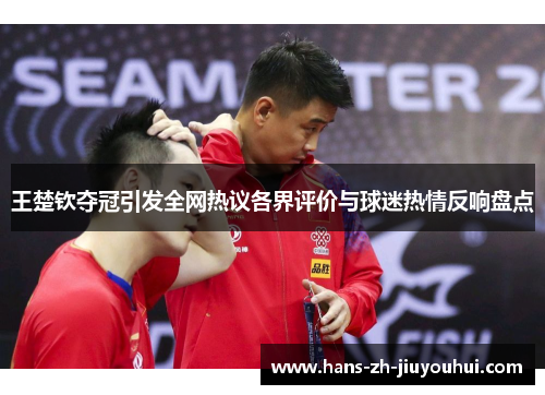 王楚钦夺冠引发全网热议各界评价与球迷热情反响盘点
