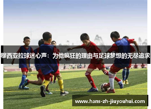穆西亚拉球迷心声:为他疯狂的理由与足球梦想的无尽追求 穆西亚拉球迷心声:为他疯狂的理由与足球梦想的无尽追求
