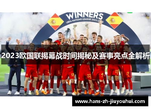 2023欧国联揭幕战时间揭秘及赛事亮点全解析 2023欧国联揭幕战时间揭秘及赛事亮点全解析