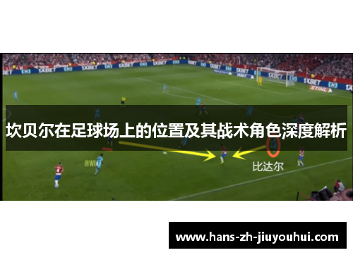 坎贝尔在足球场上的位置及其战术角色深度解析 坎贝尔在足球场上的位置及其战术角色深度解析