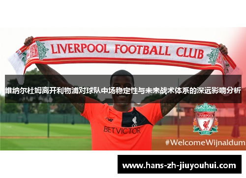 维纳尔杜姆离开利物浦对球队中场稳定性与未来战术体系的深远影响分析 维纳尔杜姆离开利物浦对球队中场稳定性与未来战术体系的深远影响分析