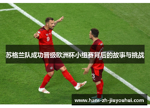 苏格兰队成功晋级欧洲杯小组赛背后的故事与挑战