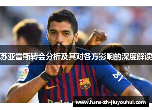 苏亚雷斯转会分析及其对各方影响的深度解读