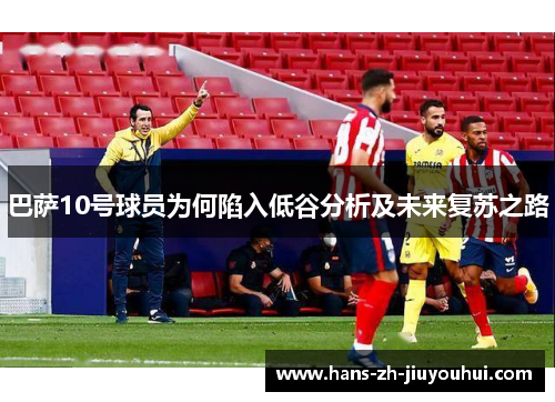 巴萨10号球员为何陷入低谷分析及未来复苏之路