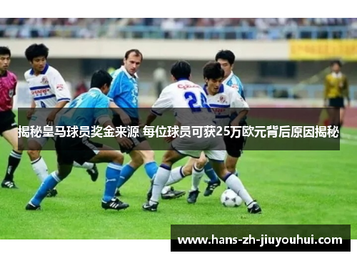 揭秘皇马球员奖金来源 每位球员可获25万欧元背后原因揭秘