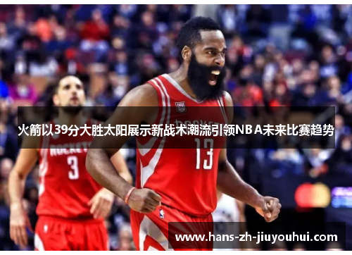 火箭以39分大胜太阳展示新战术潮流引领NBA未来比赛趋势