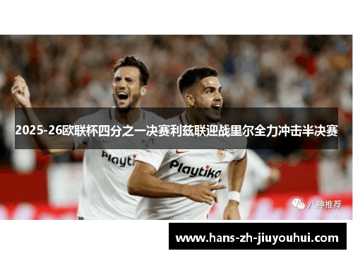 2025-26欧联杯四分之一决赛利兹联迎战里尔全力冲击半决赛 2025-26欧联杯四分之一决赛利兹联迎战里尔全力冲击半决赛