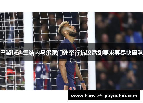 巴黎球迷集结内马尔家门外举行抗议活动要求其尽快离队 巴黎球迷集结内马尔家门外举行抗议活动要求其尽快离队