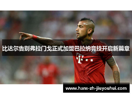 比达尔告别弗拉门戈正式加盟巴拉纳竞技开启新篇章