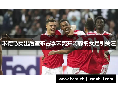 米德马复出后宣布赛季末离开阿森纳女足引关注