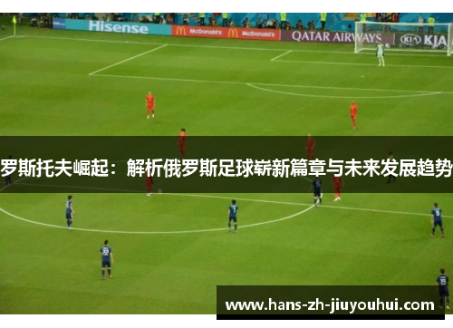 罗斯托夫崛起：解析俄罗斯足球崭新篇章与未来发展趋势