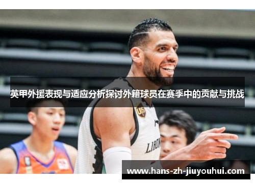 英甲外援表现与适应分析探讨外籍球员在赛季中的贡献与挑战