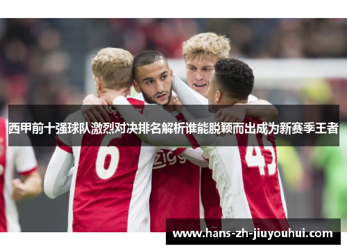 西甲前十强球队激烈对决排名解析谁能脱颖而出成为新赛季王者