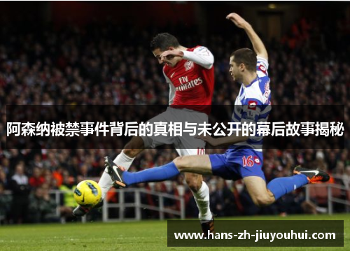 阿森纳被禁事件背后的真相与未公开的幕后故事揭秘 阿森纳被禁事件背后的真相与未公开的幕后故事揭秘