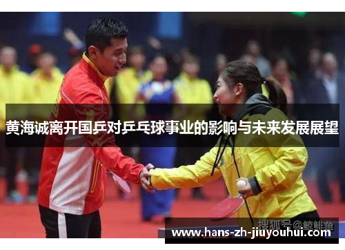 黄海诚离开国乒对乒乓球事业的影响与未来发展展望