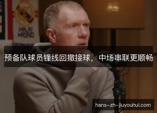 预备队球员锋线回撤接球，中场串联更顺畅