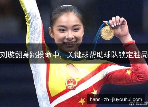 刘璇翻身跳投命中,关键球帮助球队锁定胜局 刘璇翻身跳投命中,关键球帮助球队锁定胜局