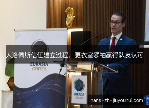 大洛佩斯信任建立过程，更衣室领袖赢得队友认可