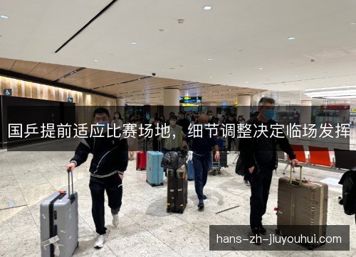 国乒提前适应比赛场地，细节调整决定临场发挥